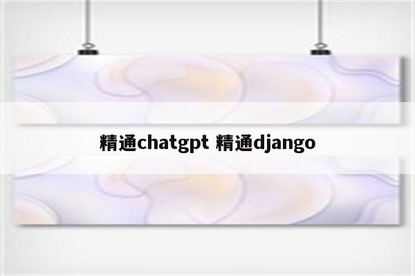 精通chatgpt 精通django