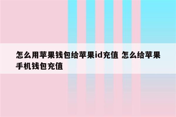 怎么用苹果钱包给苹果id充值 怎么给苹果手机钱包充值