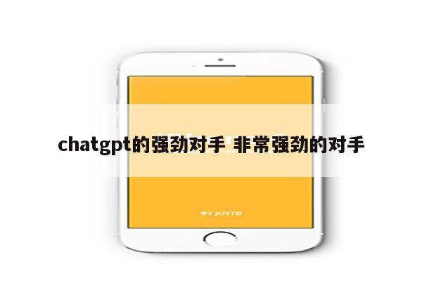 chatgpt的强劲对手 非常强劲的对手