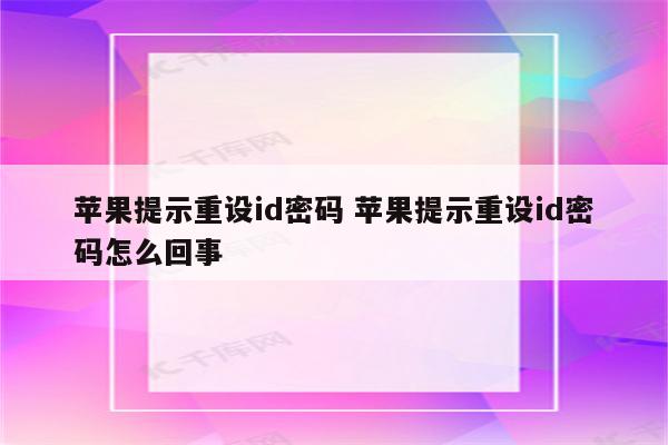 苹果提示重设id密码 苹果提示重设id密码怎么回事