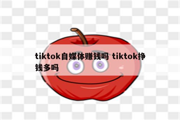 tiktok自媒体赚钱吗 tiktok挣钱多吗