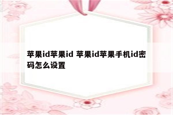 苹果id苹果id 苹果id苹果手机id密码怎么设置