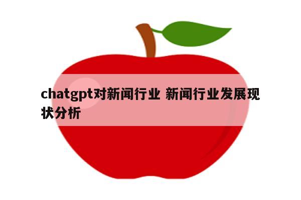 chatgpt对新闻行业 新闻行业发展现状分析