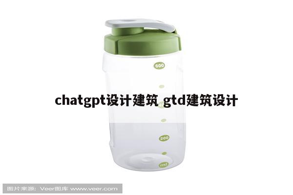 chatgpt设计建筑 gtd建筑设计