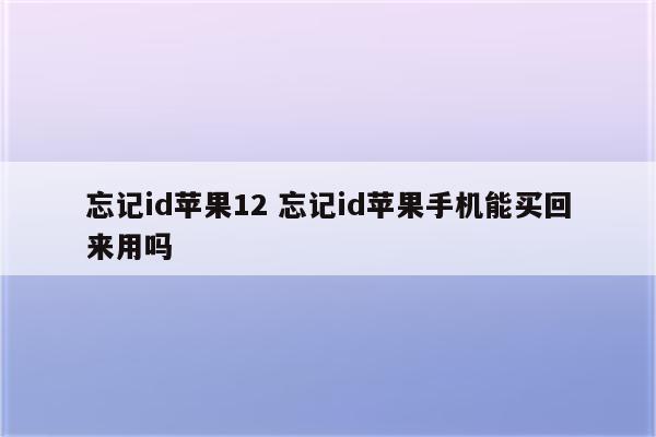 忘记id苹果12 忘记id苹果手机能买回来用吗