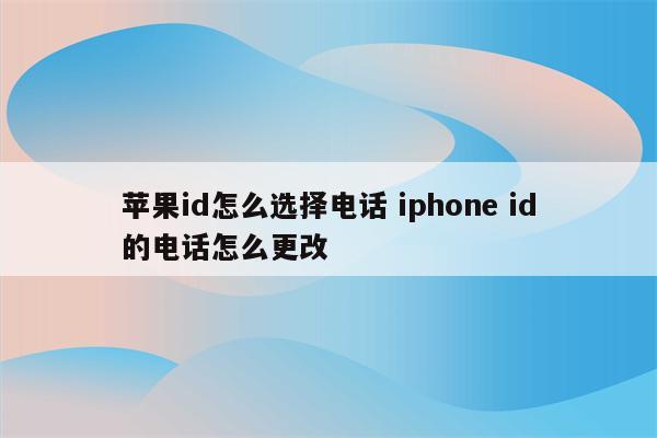 苹果id怎么选择电话 iphone id的电话怎么更改