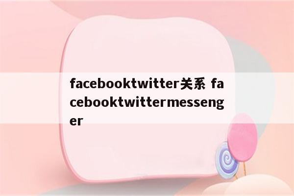 facebooktwitter关系 facebooktwittermessenger