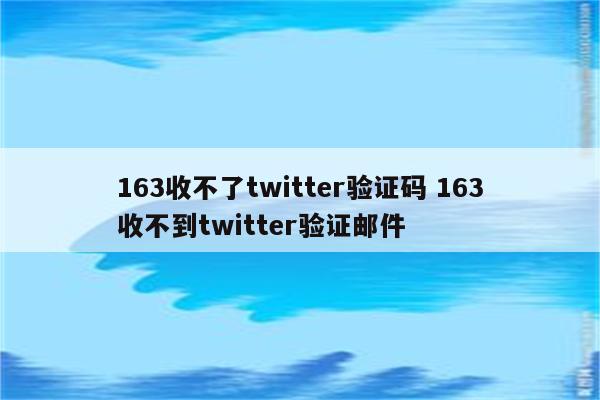 163收不了twitter验证码 163收不到twitter验证邮件