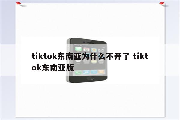 tiktok东南亚为什么不开了 tiktok东南亚版