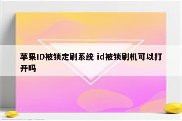 苹果ID被锁定刷系统 id被锁刷机可以打开吗