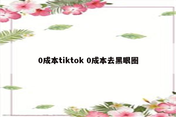 0成本tiktok 0成本去黑眼圈
