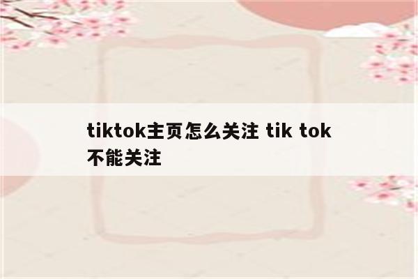 tiktok主页怎么关注 tik tok不能关注