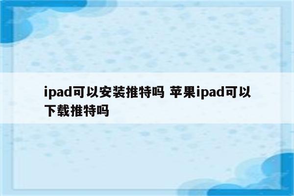 ipad可以安装推特吗 苹果ipad可以下载推特吗