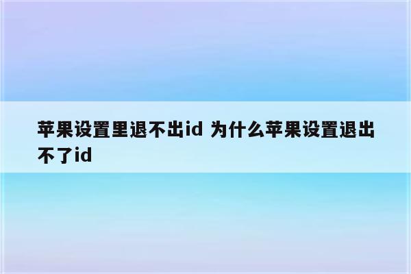 苹果设置里退不出id 为什么苹果设置退出不了id