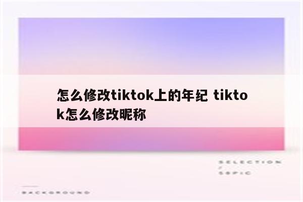 怎么修改tiktok上的年纪 tiktok怎么修改昵称