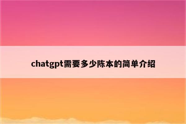 chatgpt需要多少陈本的简单介绍