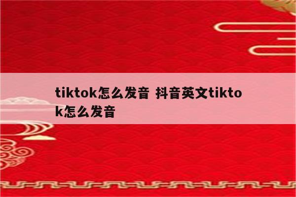 tiktok怎么发音 抖音英文tiktok怎么发音
