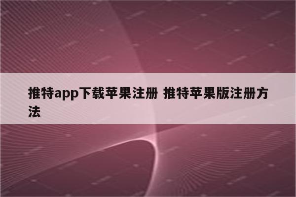 推特app下载苹果注册 推特苹果版注册方法