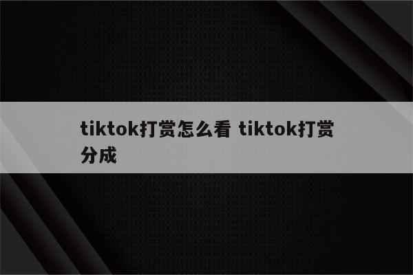tiktok打赏怎么看 tiktok打赏分成