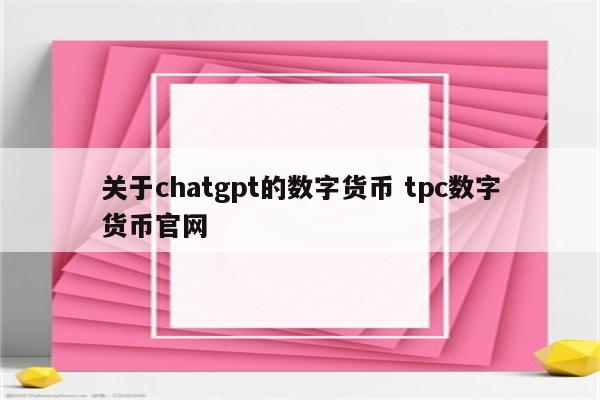 关于chatgpt的数字货币 tpc数字货币官网