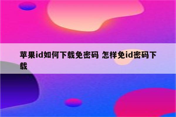 苹果id如何下载免密码 怎样免id密码下载