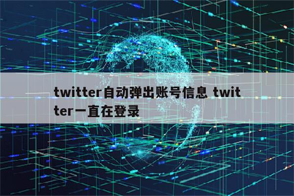 twitter自动弹出账号信息 twitter一直在登录