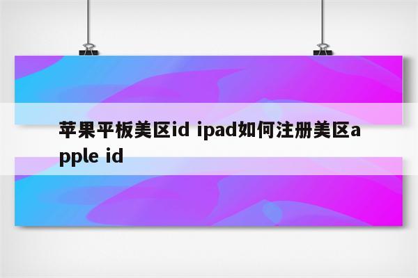 苹果平板美区id ipad如何注册美区apple id