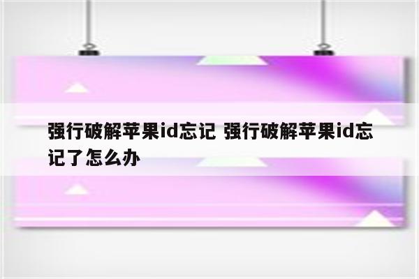 强行破解苹果id忘记 强行破解苹果id忘记了怎么办