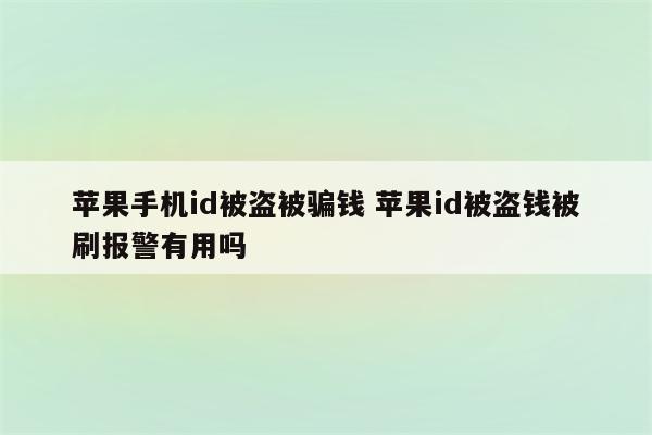 苹果手机id被盗被骗钱 苹果id被盗钱被刷报警有用吗