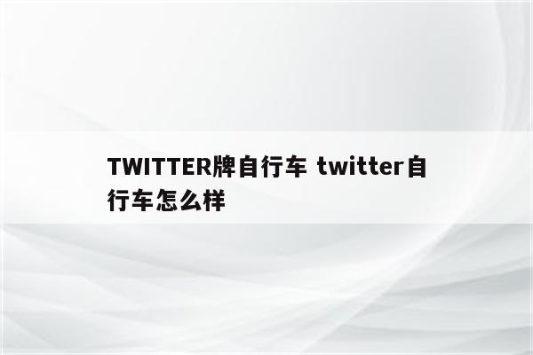 TWITTER牌自行车 twitter自行车怎么样
