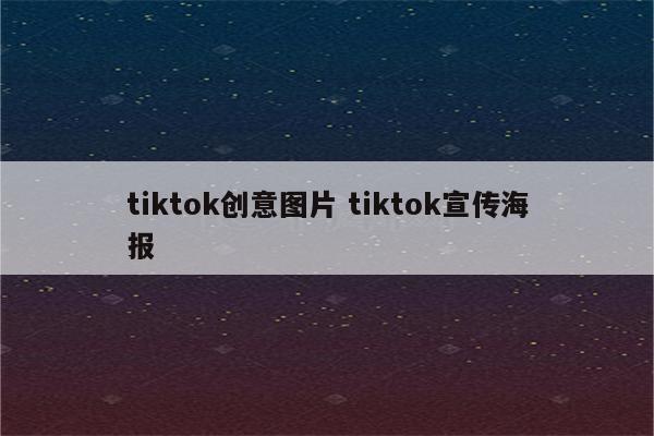 tiktok创意图片 tiktok宣传海报