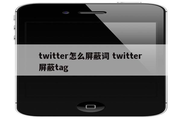 twitter怎么屏蔽词 twitter屏蔽tag