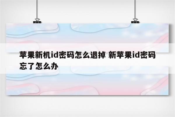 苹果新机id密码怎么退掉 新苹果id密码忘了怎么办