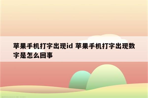 苹果手机打字出现id 苹果手机打字出现数字是怎么回事