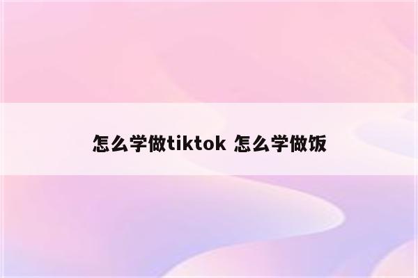 怎么学做tiktok 怎么学做饭