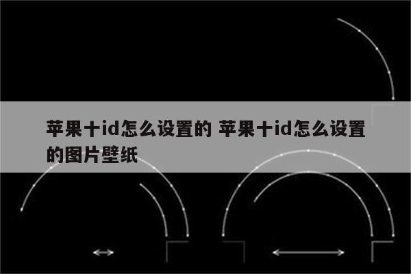 苹果十id怎么设置的 苹果十id怎么设置的图片壁纸