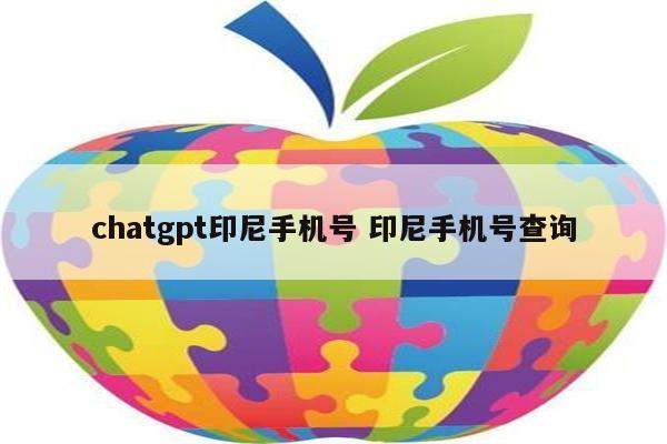 chatgpt印尼手机号 印尼手机号查询