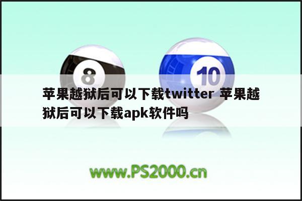 苹果越狱后可以下载twitter 苹果越狱后可以下载apk软件吗