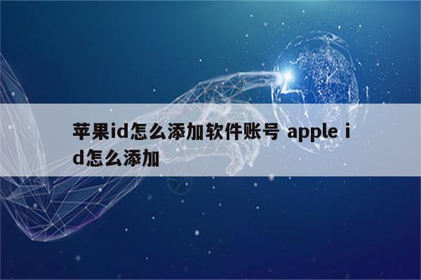 苹果id怎么添加软件账号 apple id怎么添加