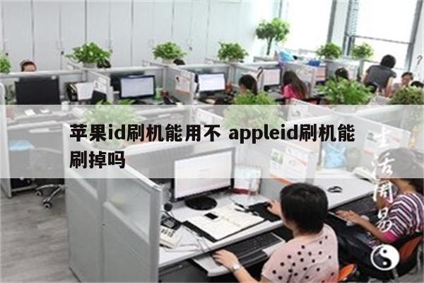 苹果id刷机能用不 appleid刷机能刷掉吗