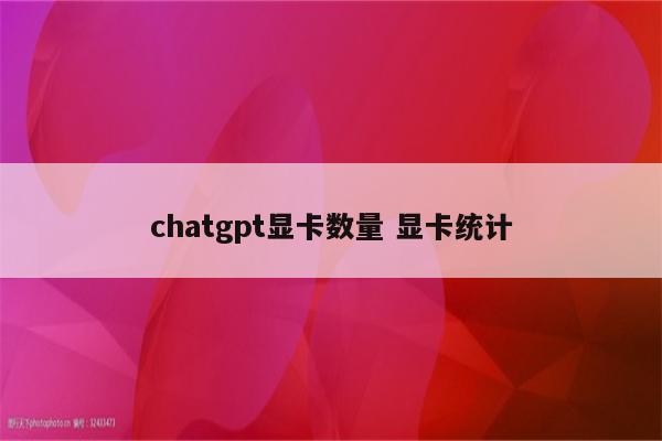 chatgpt显卡数量 显卡统计