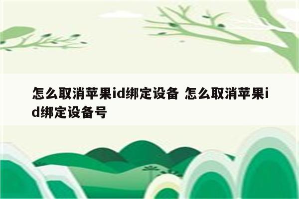 怎么取消苹果id绑定设备 怎么取消苹果id绑定设备号