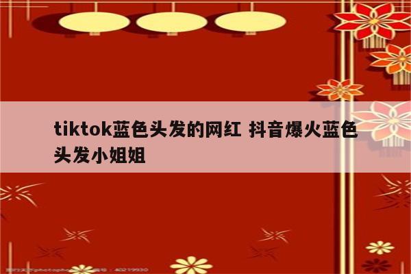 tiktok蓝色头发的网红 抖音爆火蓝色头发小姐姐