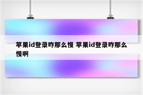 苹果id登录咋那么慢 苹果id登录咋那么慢啊