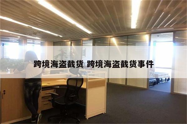 跨境海盗截货 跨境海盗截货事件