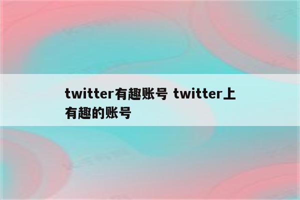 twitter有趣账号 twitter上有趣的账号