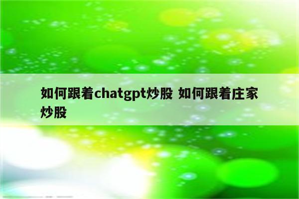如何跟着chatgpt炒股 如何跟着庄家炒股