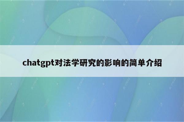 chatgpt对法学研究的影响的简单介绍