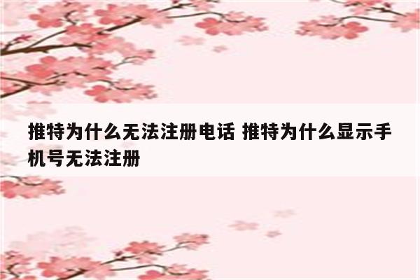 推特为什么无法注册电话 推特为什么显示手机号无法注册
