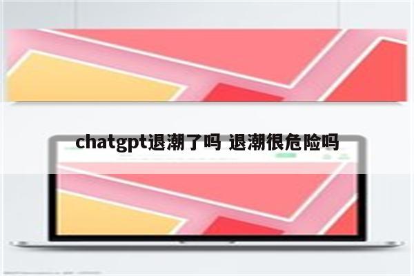 chatgpt退潮了吗 退潮很危险吗